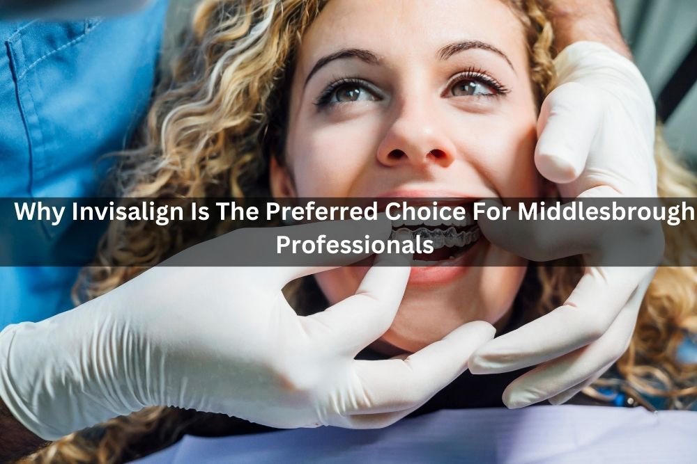 Why Invisalign Is The Preferred Choice For Middlesbrough Professionals