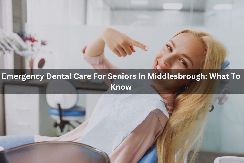 Emergency Dental Care For Seniors In Middlesbrough: What To Know