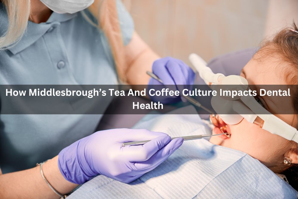 How Middlesbrough’s Tea And Coffee Culture Impacts Dental Health