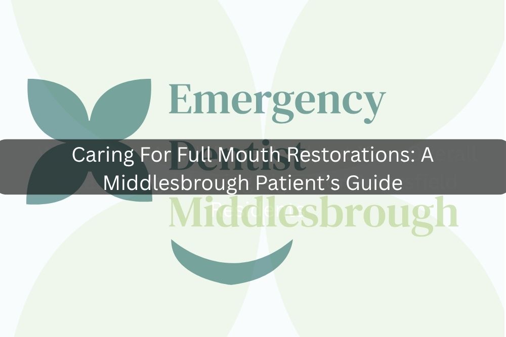 Caring For Full Mouth Restorations: A Middlesbrough Patient’s Guide