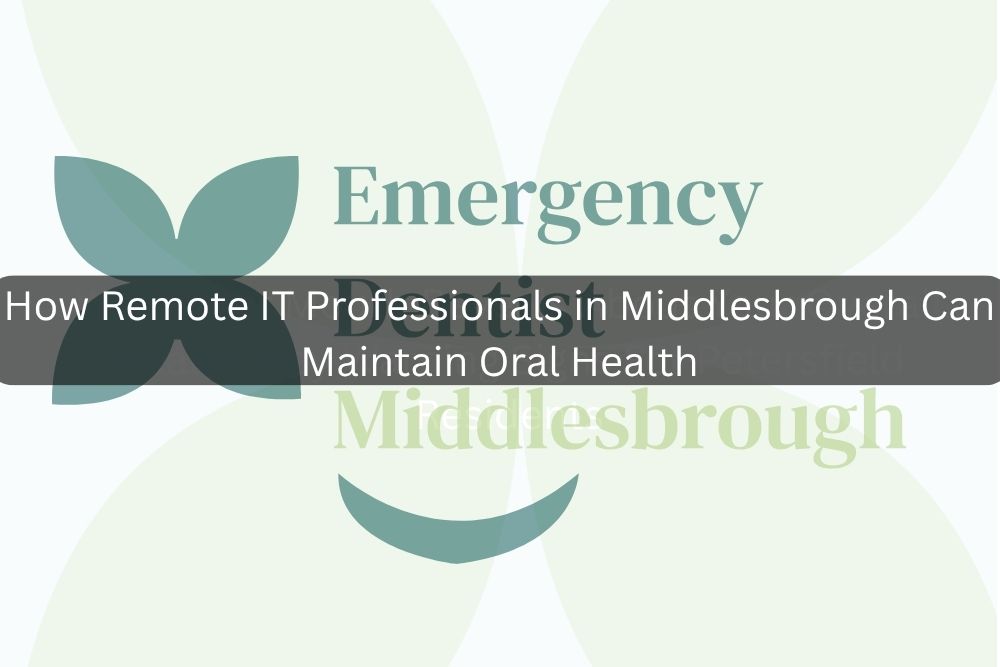 How Remote IT Professionals in Middlesbrough Can Maintain Oral Health